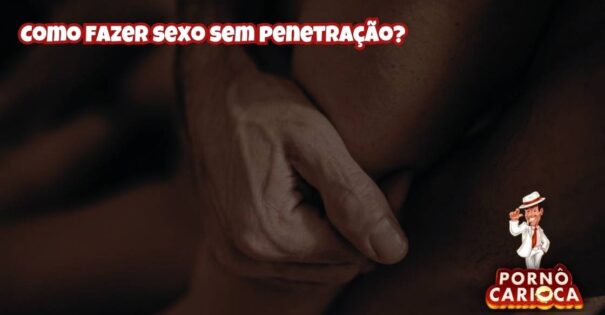 Como fazer sexo sem penetração?