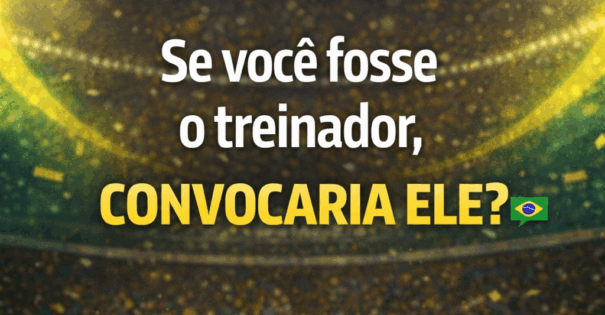 Se você fosse o treinador, convocaria ele?