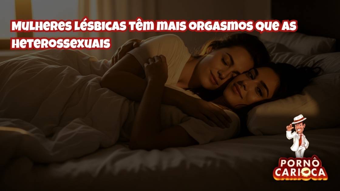 Por que as mulheres lésbicas têm mais orgasmos que as heterossexuais?