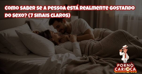 7 sinais claros de que a pessoa está realmente gostando do sexo