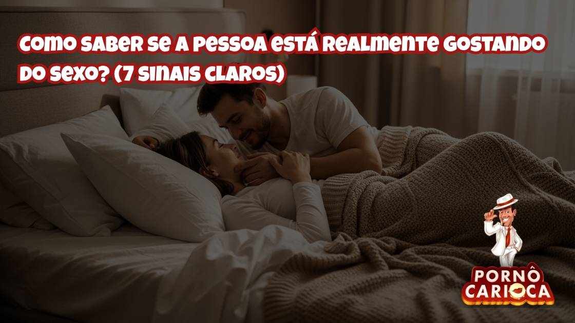7 sinais claros de que a pessoa está realmente gostando do sexo