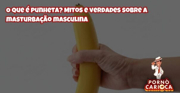 O que é punheta? Mitos e verdades sobre a masturbação masculina