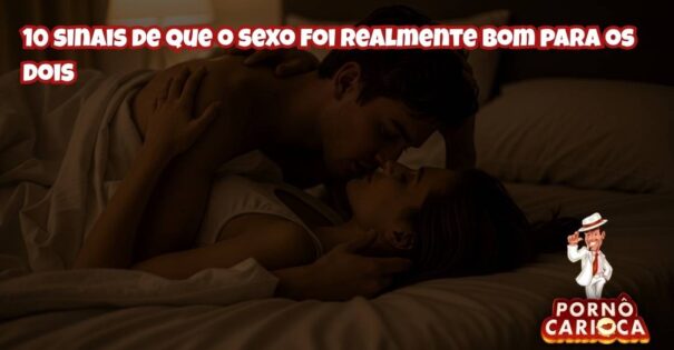 10 sinais de que o sexo foi realmente bom para os dois