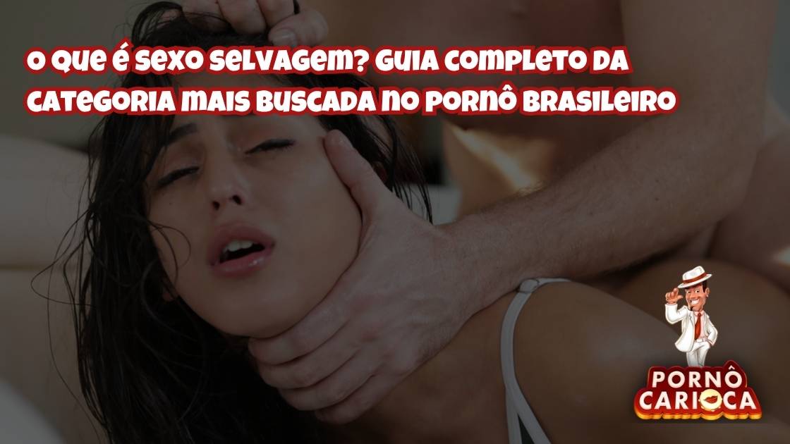 O que é sexo selvagem? Guia completo da categoria mais buscada no pornô brasileiro